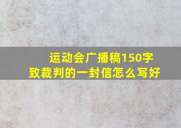 运动会广播稿150字致裁判的一封信怎么写好