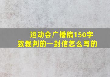 运动会广播稿150字致裁判的一封信怎么写的