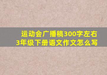 运动会广播稿300字左右3年级下册语文作文怎么写