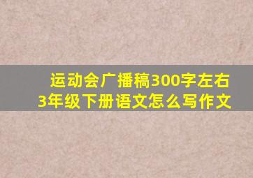 运动会广播稿300字左右3年级下册语文怎么写作文