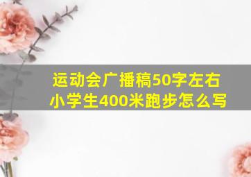 运动会广播稿50字左右小学生400米跑步怎么写