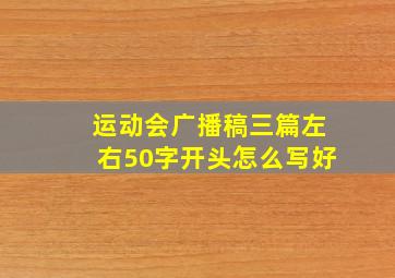 运动会广播稿三篇左右50字开头怎么写好