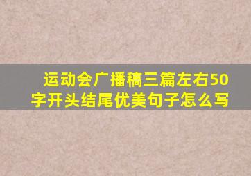 运动会广播稿三篇左右50字开头结尾优美句子怎么写