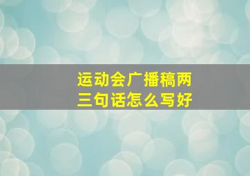 运动会广播稿两三句话怎么写好