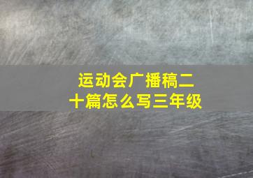 运动会广播稿二十篇怎么写三年级