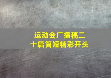 运动会广播稿二十篇简短精彩开头