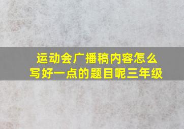 运动会广播稿内容怎么写好一点的题目呢三年级