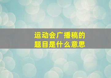 运动会广播稿的题目是什么意思