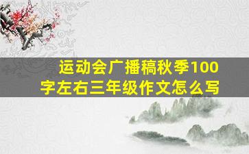 运动会广播稿秋季100字左右三年级作文怎么写