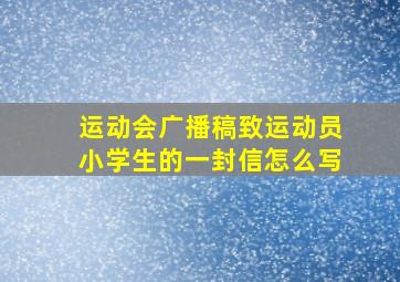 运动会广播稿致运动员小学生的一封信怎么写