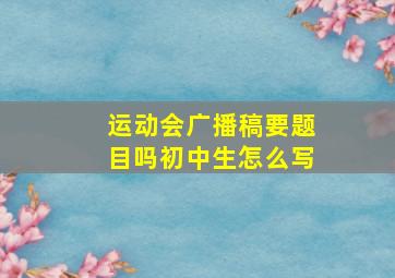 运动会广播稿要题目吗初中生怎么写