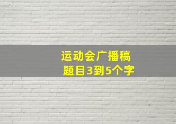 运动会广播稿题目3到5个字