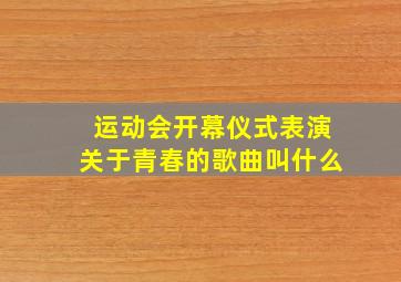 运动会开幕仪式表演关于青春的歌曲叫什么