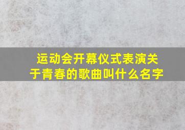 运动会开幕仪式表演关于青春的歌曲叫什么名字