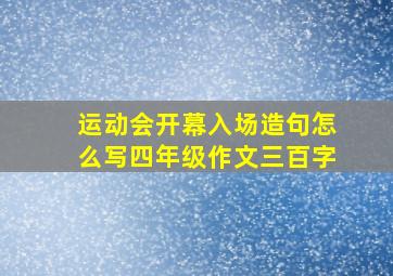 运动会开幕入场造句怎么写四年级作文三百字