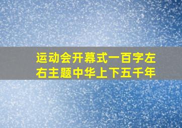 运动会开幕式一百字左右主题中华上下五千年