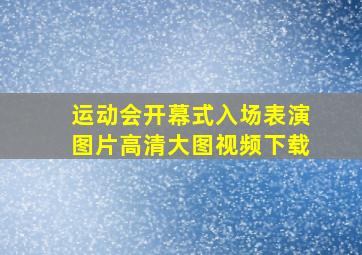 运动会开幕式入场表演图片高清大图视频下载