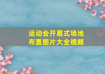 运动会开幕式场地布置图片大全视频