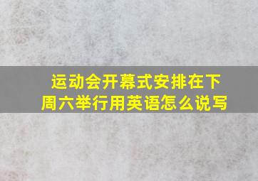 运动会开幕式安排在下周六举行用英语怎么说写