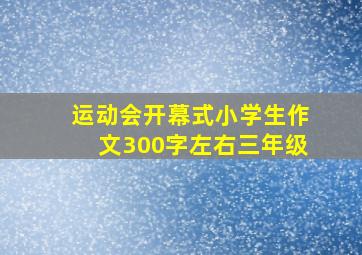 运动会开幕式小学生作文300字左右三年级