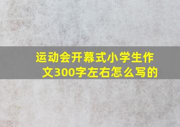 运动会开幕式小学生作文300字左右怎么写的