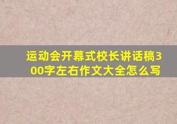 运动会开幕式校长讲话稿300字左右作文大全怎么写