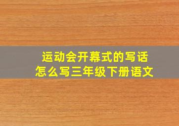 运动会开幕式的写话怎么写三年级下册语文