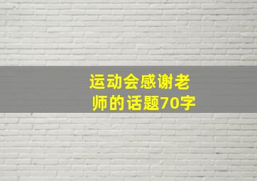 运动会感谢老师的话题70字