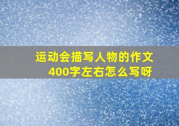 运动会描写人物的作文400字左右怎么写呀