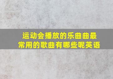 运动会播放的乐曲曲最常用的歌曲有哪些呢英语