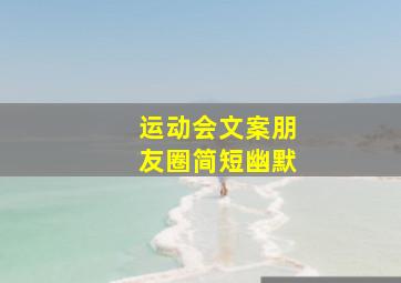 运动会文案朋友圈简短幽默