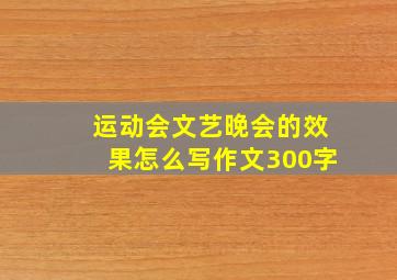 运动会文艺晚会的效果怎么写作文300字