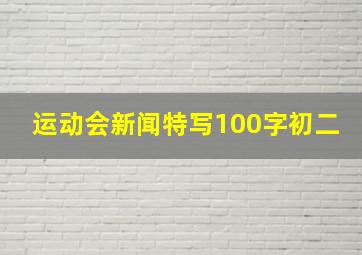 运动会新闻特写100字初二