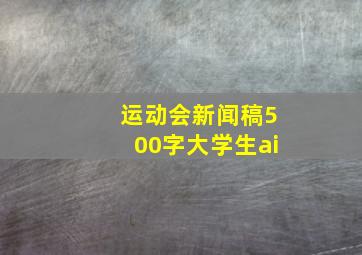 运动会新闻稿500字大学生ai