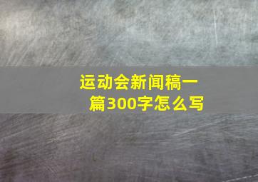 运动会新闻稿一篇300字怎么写