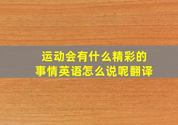 运动会有什么精彩的事情英语怎么说呢翻译