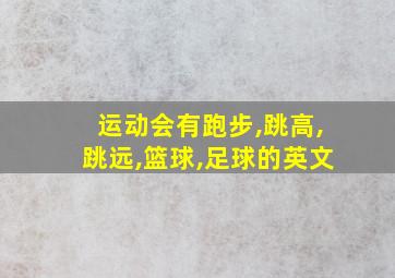 运动会有跑步,跳高,跳远,篮球,足球的英文