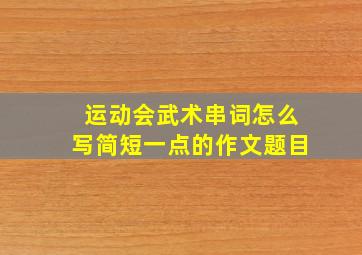 运动会武术串词怎么写简短一点的作文题目