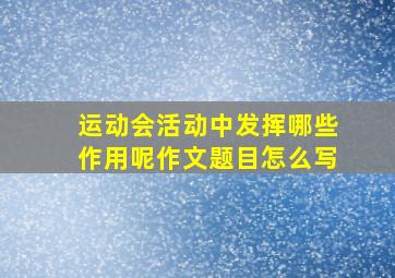 运动会活动中发挥哪些作用呢作文题目怎么写