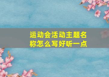 运动会活动主题名称怎么写好听一点