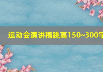 运动会演讲稿跳高150~300字