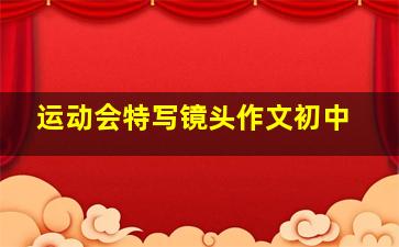 运动会特写镜头作文初中