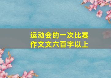 运动会的一次比赛作文文六百字以上