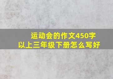 运动会的作文450字以上三年级下册怎么写好