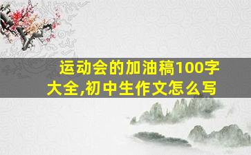 运动会的加油稿100字大全,初中生作文怎么写