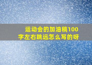 运动会的加油稿100字左右跳远怎么写的呀