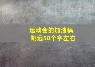 运动会的加油稿跳远50个字左右