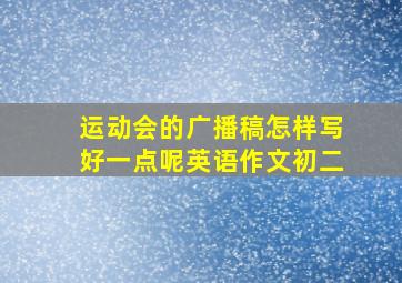 运动会的广播稿怎样写好一点呢英语作文初二