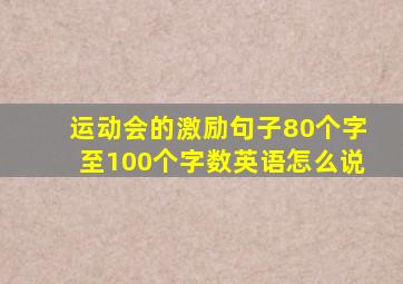 运动会的激励句子80个字至100个字数英语怎么说