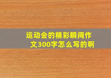 运动会的精彩瞬间作文300字怎么写的啊